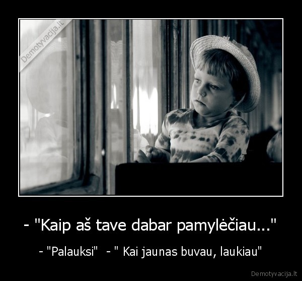 - "Kaip aš tave dabar pamylėčiau..." - - "Palauksi"  - " Kai jaunas buvau, laukiau"