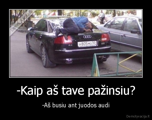 -Kaip aš tave pažinsiu? - -Aš busiu ant juodos audi