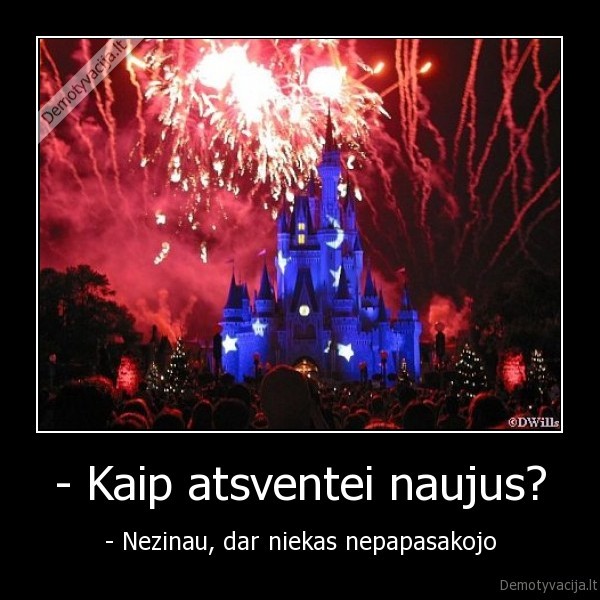 - Kaip atsventei naujus? - - Nezinau, dar niekas nepapasakojo