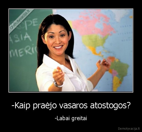 -Kaip praėjo vasaros atostogos? - -Labai greitai