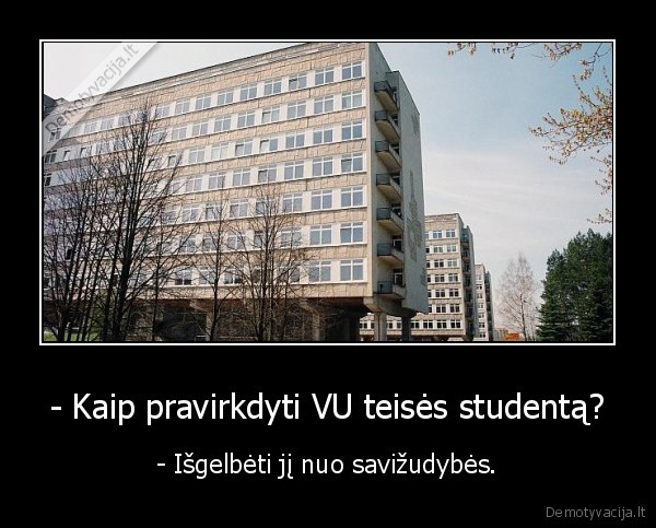 - Kaip pravirkdyti VU teisės studentą? - - Išgelbėti jį nuo savižudybės.