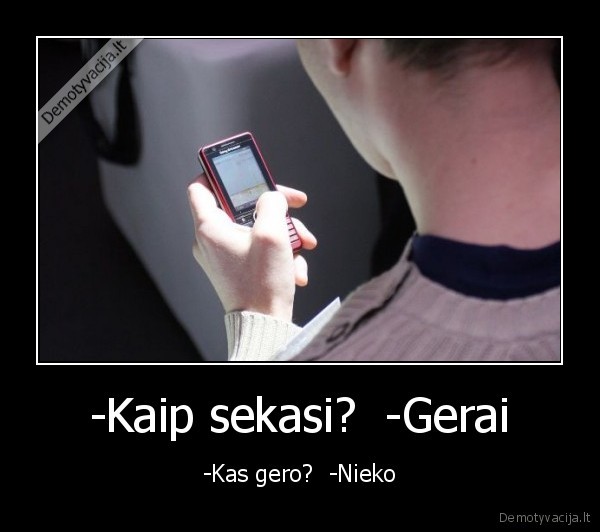 -Kaip sekasi?  -Gerai - -Kas gero?  -Nieko