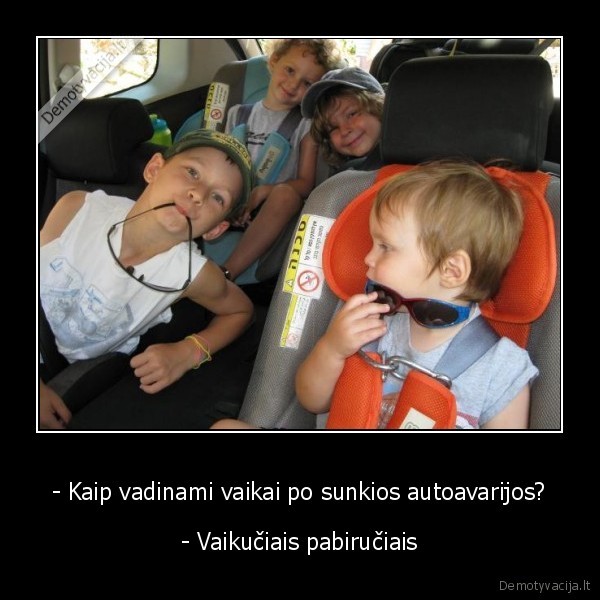 - Kaip vadinami vaikai po sunkios autoavarijos? - - Vaikučiais pabiručiais