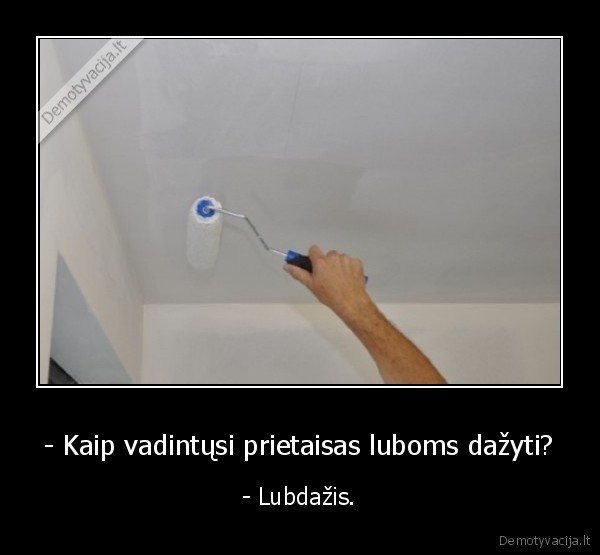 - Kaip vadintųsi prietaisas luboms dažyti? - - Lubdažis.