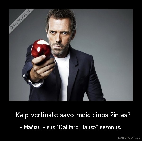 - Kaip vertinate savo meidicinos žinias? - - Mačiau visus "Daktaro Hauso" sezonus.