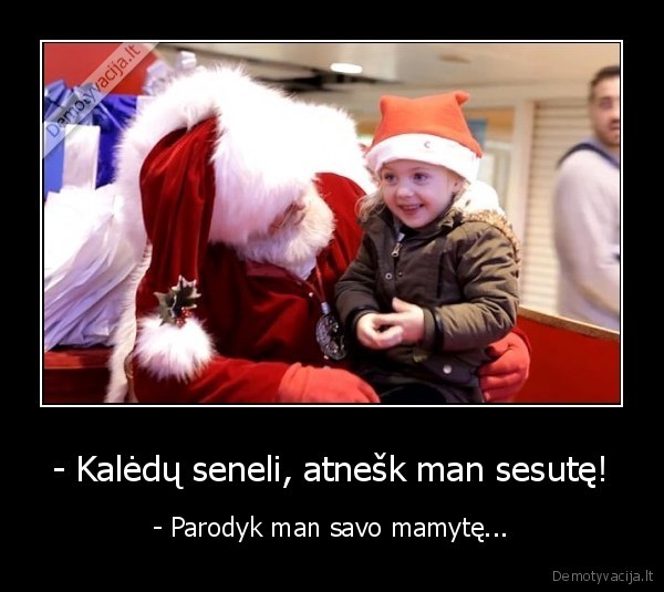 - Kalėdų seneli, atnešk man sesutę! - - Parodyk man savo mamytę...