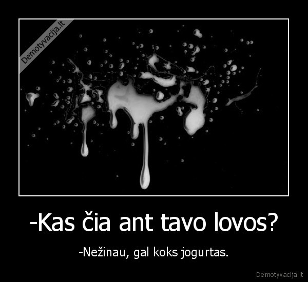 -Kas čia ant tavo lovos? - -Nežinau, gal koks jogurtas.