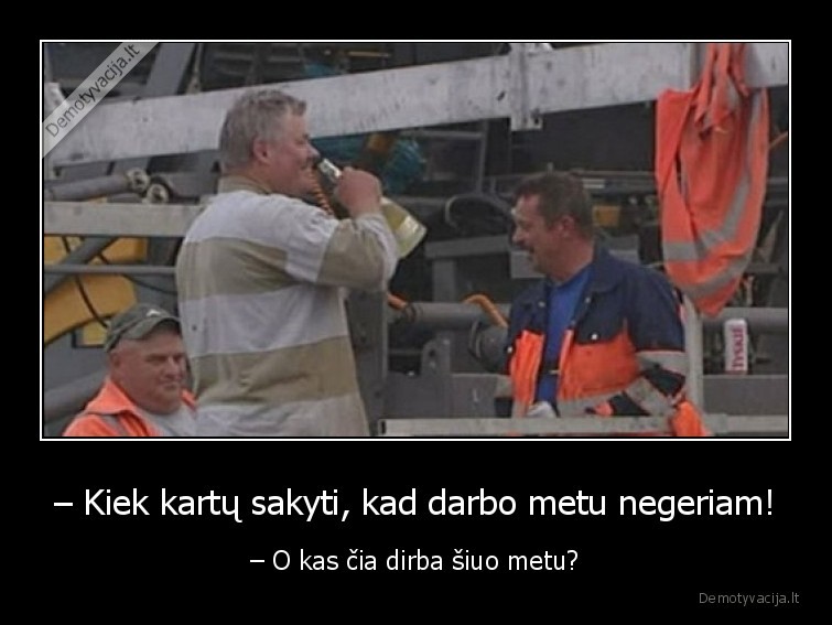 – Kiek kartų sakyti, kad darbo metu negeriam! - – O kas čia dirba šiuo metu?