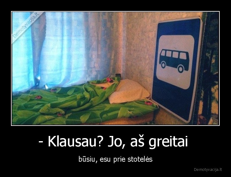 - Klausau? Jo, aš greitai  - būsiu, esu prie stotelės