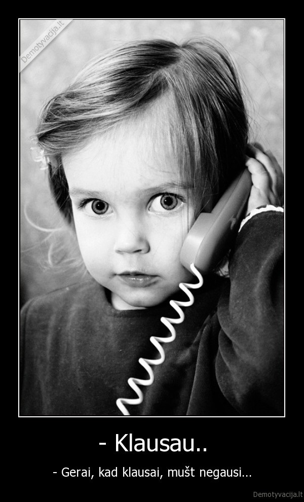 - Klausau.. - - Gerai, kad klausai, mušt negausi...