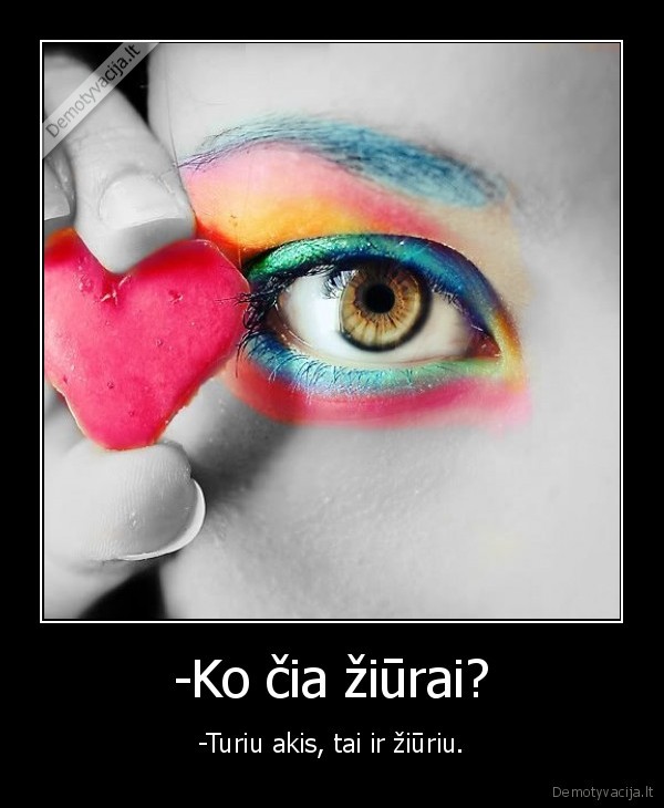 -Ko čia žiūrai? - -Turiu akis, tai ir žiūriu.