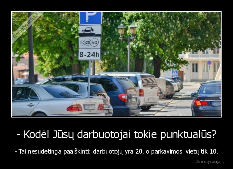 - Kodėl Jūsų darbuotojai tokie punktualūs? - - Tai nesudėtinga paaiškinti: darbuotojų yra 20, o parkavimosi vietų tik 10.