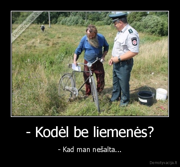 - Kodėl be liemenės? - - Kad man nešalta...