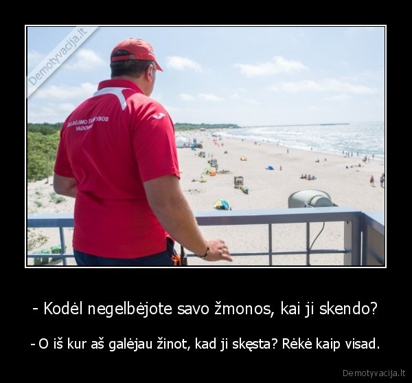 - Kodėl negelbėjote savo žmonos, kai ji skendo? - - O iš kur aš galėjau žinot, kad ji skęsta? Rėkė kaip visad.