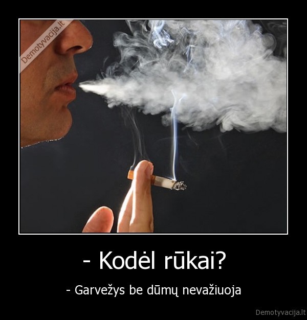 - Kodėl rūkai? - - Garvežys be dūmų nevažiuoja