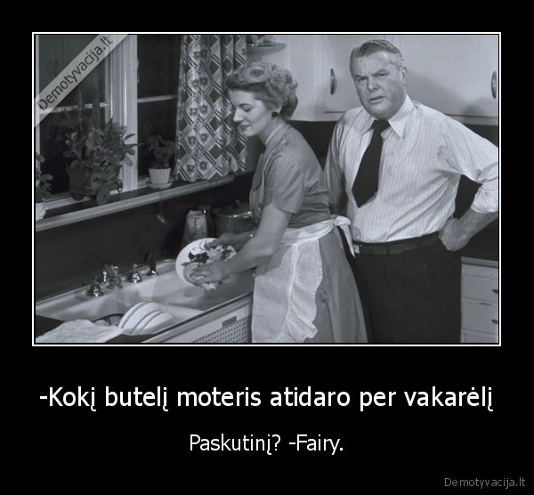 -Kokį butelį moteris atidaro per vakarėlį - Paskutinį? -Fairy.