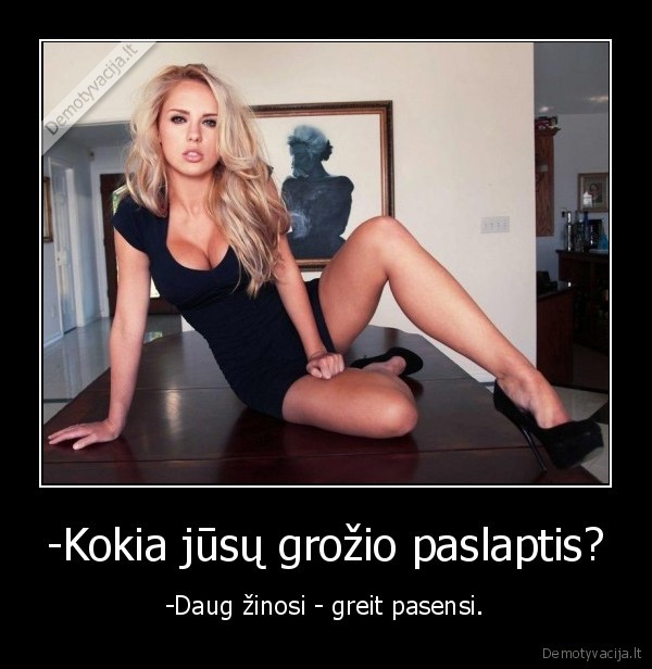 -Kokia jūsų grožio paslaptis? - -Daug žinosi - greit pasensi.