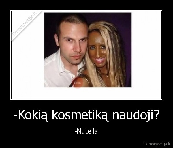 -Kokią kosmetiką naudoji? - -Nutella