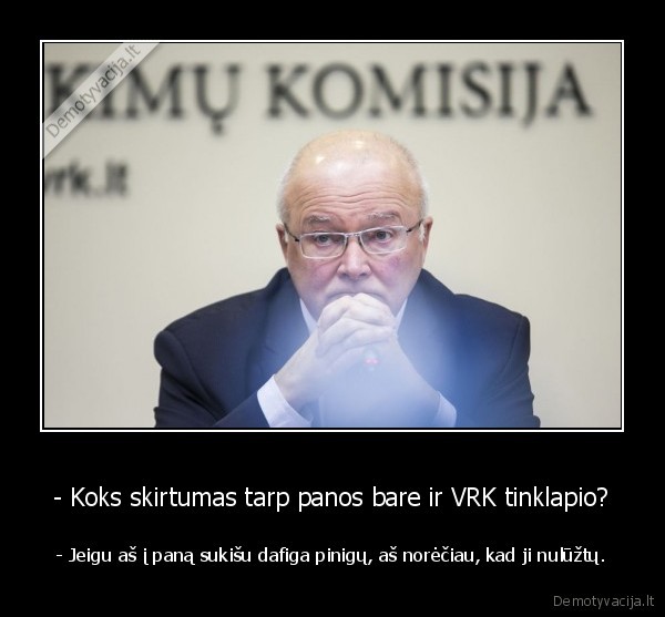 - Koks skirtumas tarp panos bare ir VRK tinklapio? - - Jeigu aš į paną sukišu dafiga pinigų, aš norėčiau, kad ji nulūžtų.