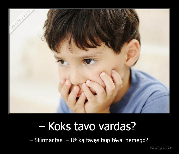 – Koks tavo vardas?  - – Skirmantas. – Už ką tavęs taip tėvai nemėgo?