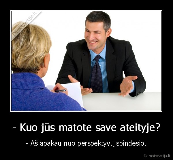 - Kuo jūs matote save ateityje? - - Aš apakau nuo perspektyvų spindesio.