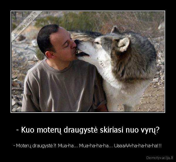 - Kuo moterų draugystė skiriasi nuo vyrų? - - Moterų draugystė?! Mua-ha... Mua-ha-ha-ha... UaaaAA-ha-ha-ha-ha!!!