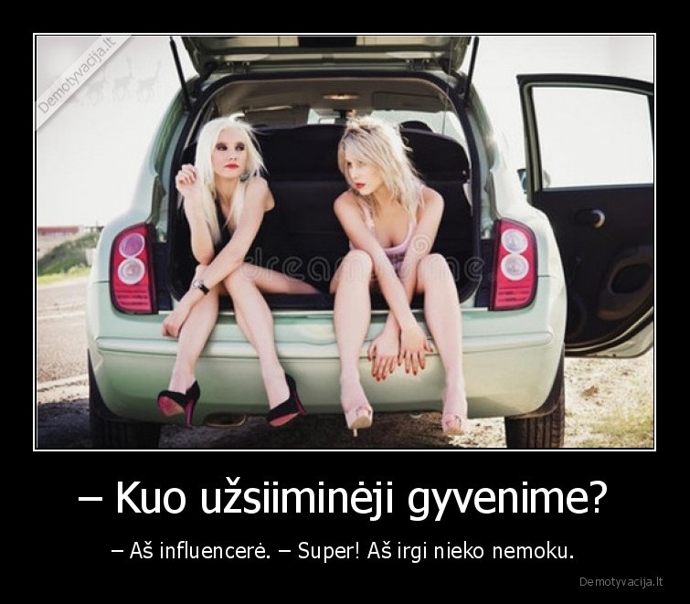 – Kuo užsiiminėji gyvenime? - – Aš influencerė. – Super! Aš irgi nieko nemoku.