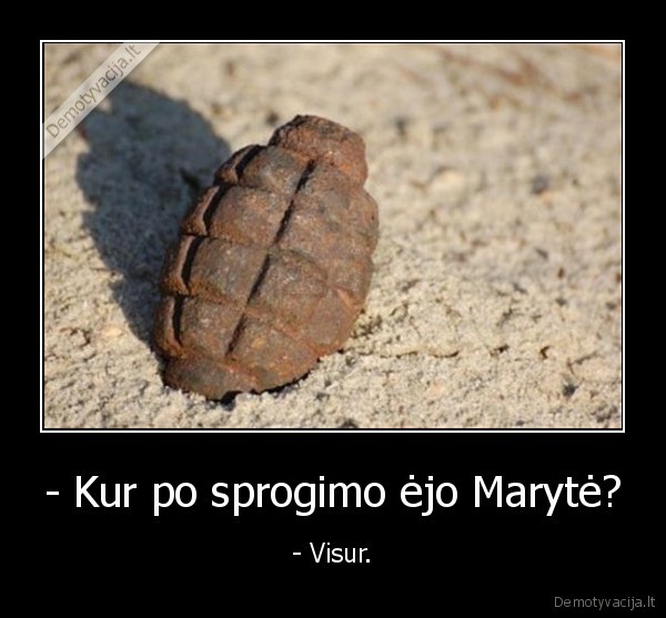 - Kur po sprogimo ėjo Marytė? - - Visur.