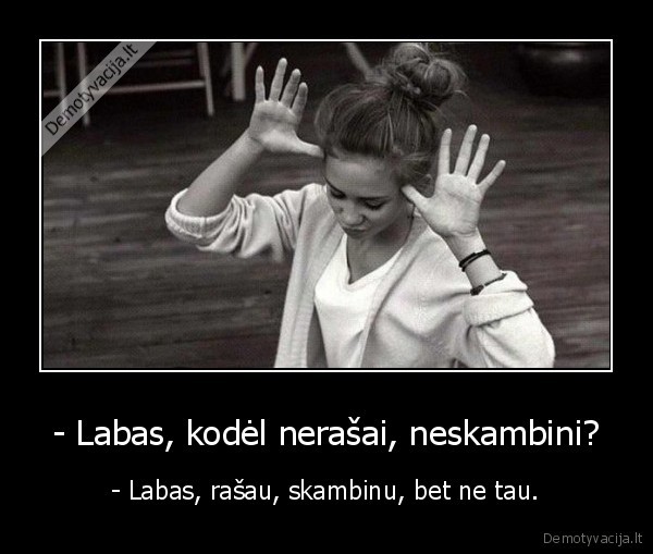 - Labas, kodėl nerašai, neskambini? - - Labas, rašau, skambinu, bet ne tau.