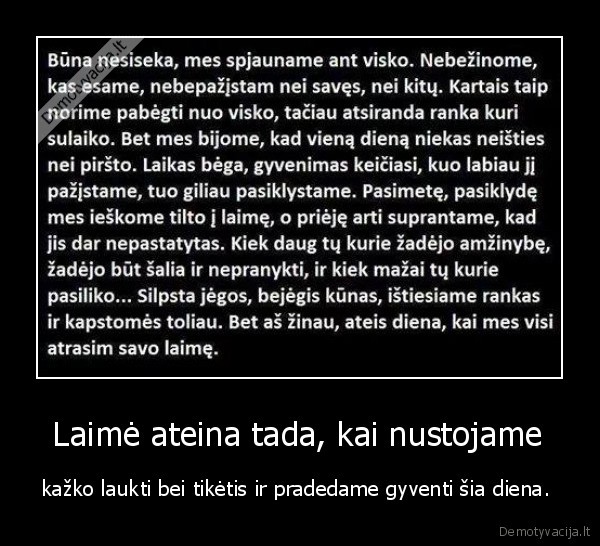  Laimė ateina tada, kai nustojame  - kažko laukti bei tikėtis ir pradedame gyventi šia diena. 