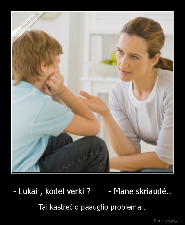 - Lukai , kodel verki ?       - Mane skriaudė.. - Tai kastrečio paauglio problema .