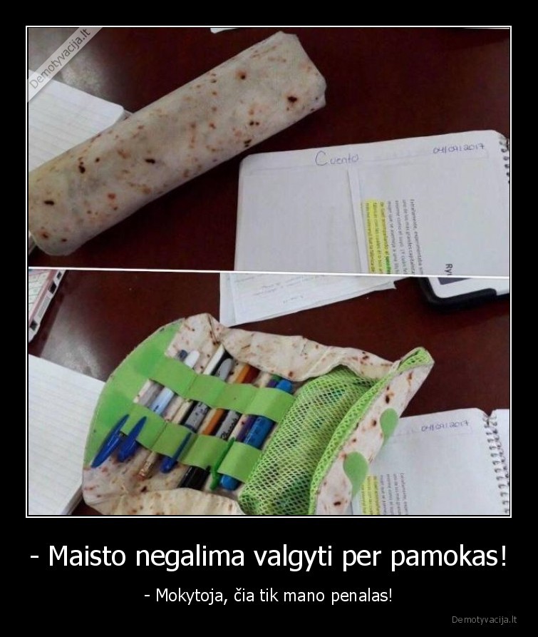 - Maisto negalima valgyti per pamokas! - - Mokytoja, čia tik mano penalas!