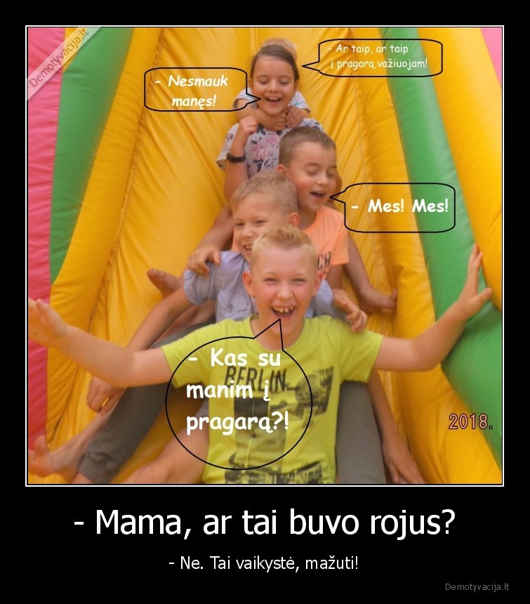 - Mama, ar tai buvo rojus? - - Ne. Tai vaikystė, mažuti!