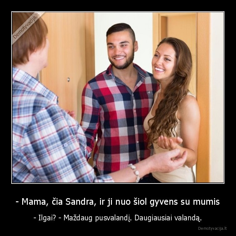 - Mama, čia Sandra, ir ji nuo šiol gyvens su mumis - - Ilgai? - Maždaug pusvalandį. Daugiausiai valandą.