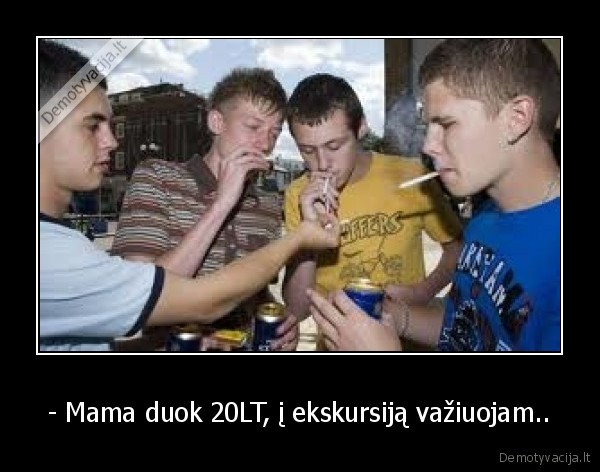 - Mama duok 20LT, į ekskursiją važiuojam.. - 