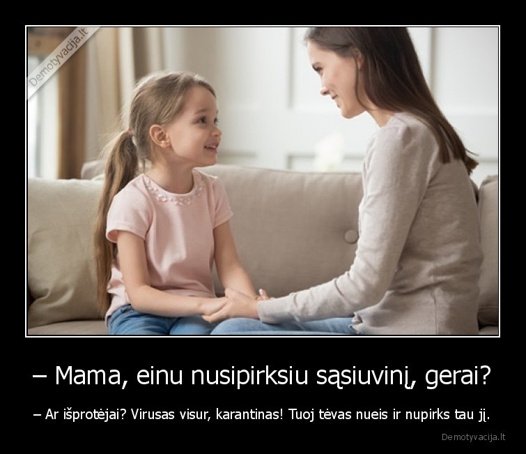 – Mama, einu nusipirksiu sąsiuvinį, gerai? - – Ar išprotėjai? Virusas visur, karantinas! Tuoj tėvas nueis ir nupirks tau jį.