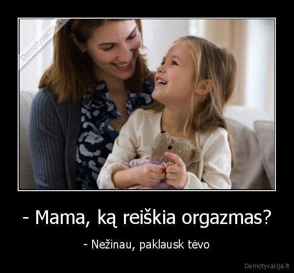 - Mama, ką reiškia orgazmas? - - Nežinau, paklausk tėvo