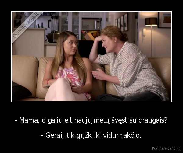 - Mama, o galiu eit naujų metų švęst su draugais? - - Gerai, tik grįžk iki vidurnakčio.