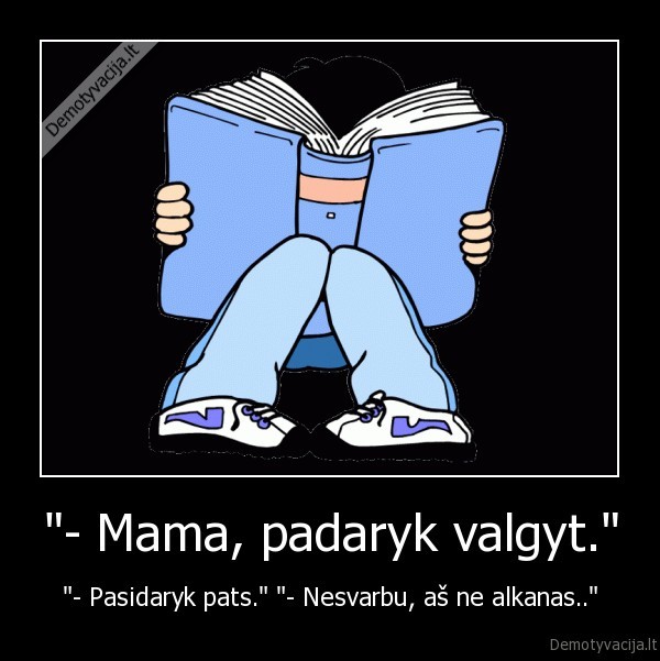 "- Mama, padaryk valgyt." - "- Pasidaryk pats." "- Nesvarbu, aš ne alkanas.."