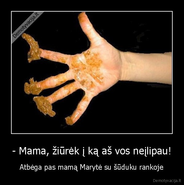 - Mama, žiūrėk į ką aš vos neįlipau! - Atbėga pas mamą Marytė su šūduku rankoje