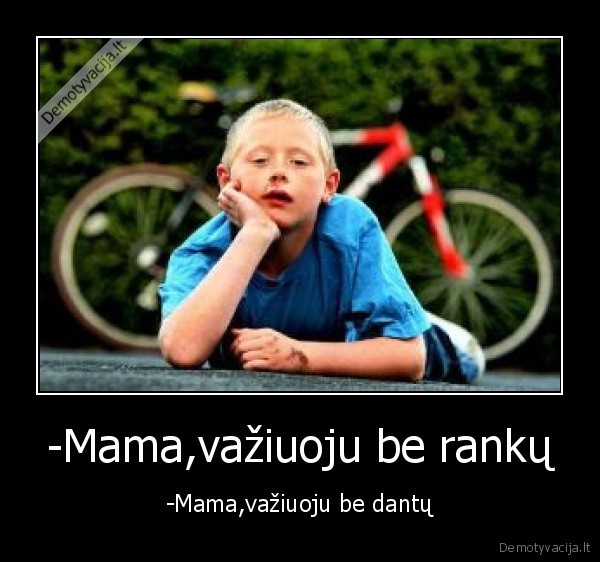 -Mama,važiuoju be rankų - -Mama,važiuoju be dantų