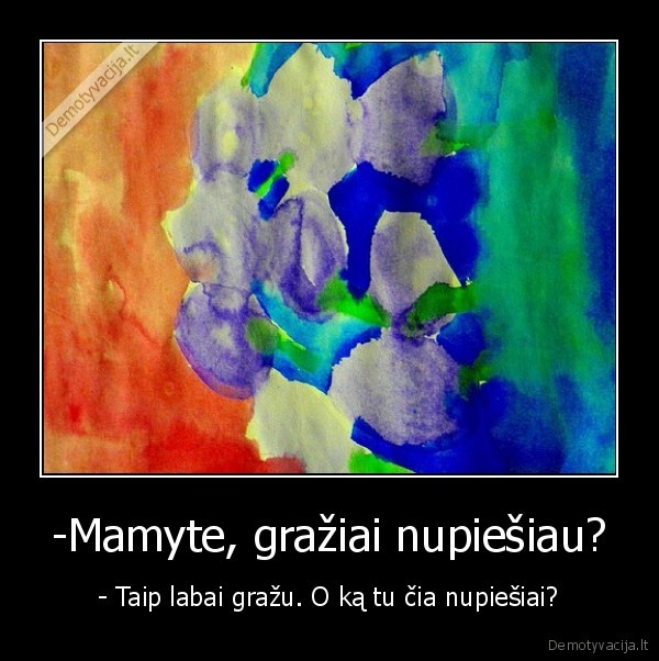 -Mamyte, gražiai nupiešiau? - - Taip labai gražu. O ką tu čia nupiešiai?