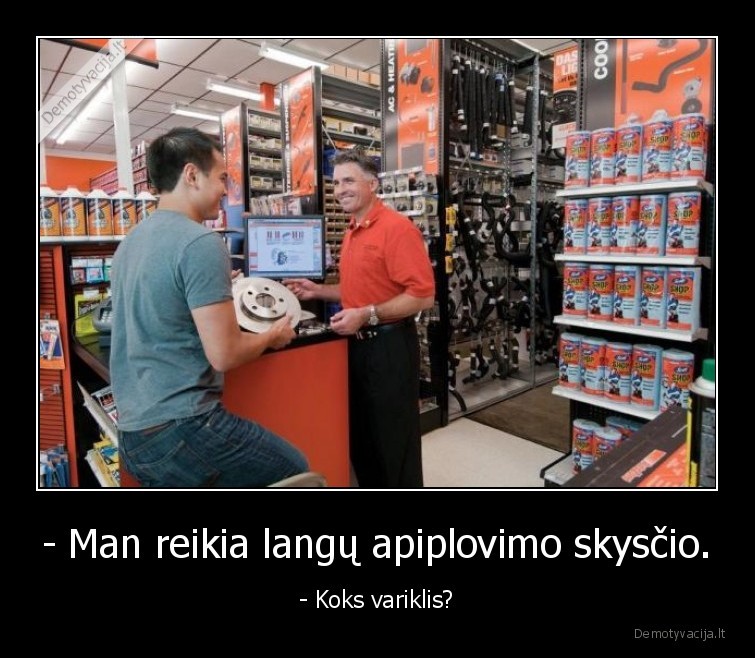 - Man reikia langų apiplovimo skysčio. - - Koks variklis?