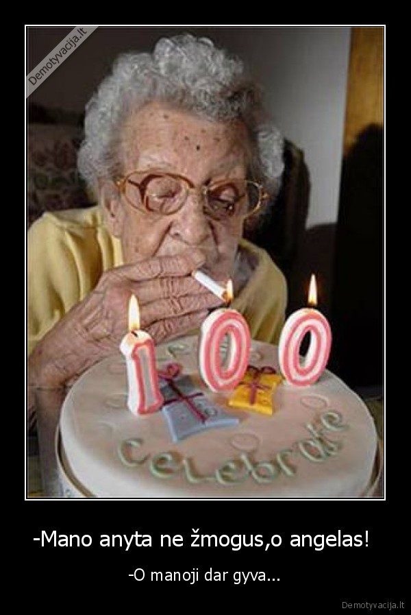 -Mano anyta ne žmogus,o angelas!  - -O manoji dar gyva...
