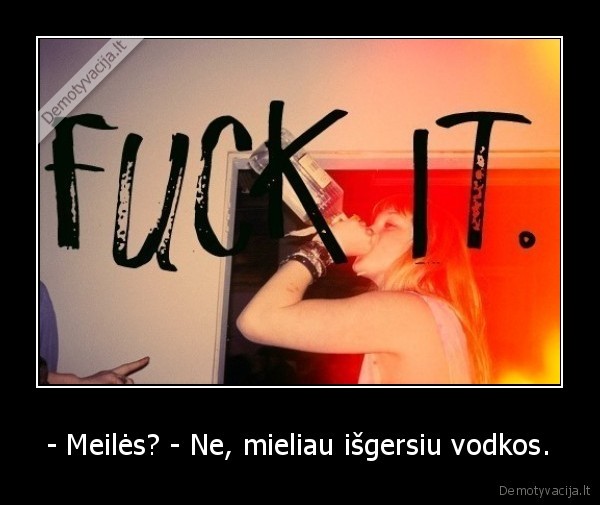 - Meilės? - Ne, mieliau išgersiu vodkos. - 