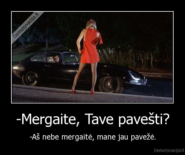 -Mergaite, Tave pavešti? - -Aš nebe mergaitė, mane jau pavežė.