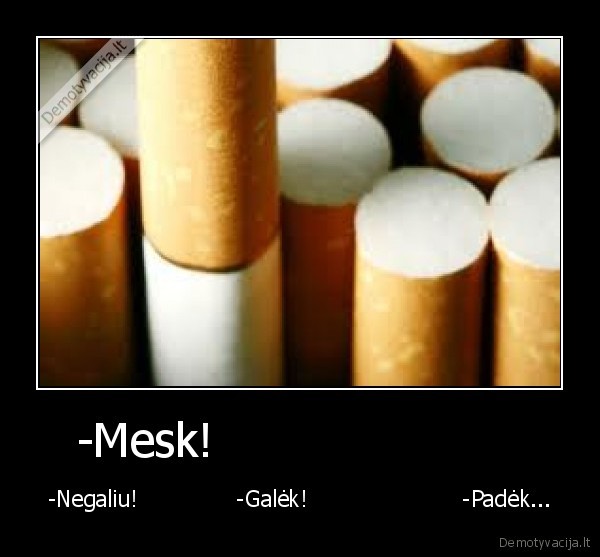 -Mesk!                      - -Negaliu!              -Galėk!                      -Padėk...