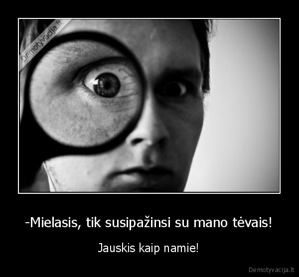 -Mielasis, tik susipažinsi su mano tėvais! - Jauskis kaip namie!