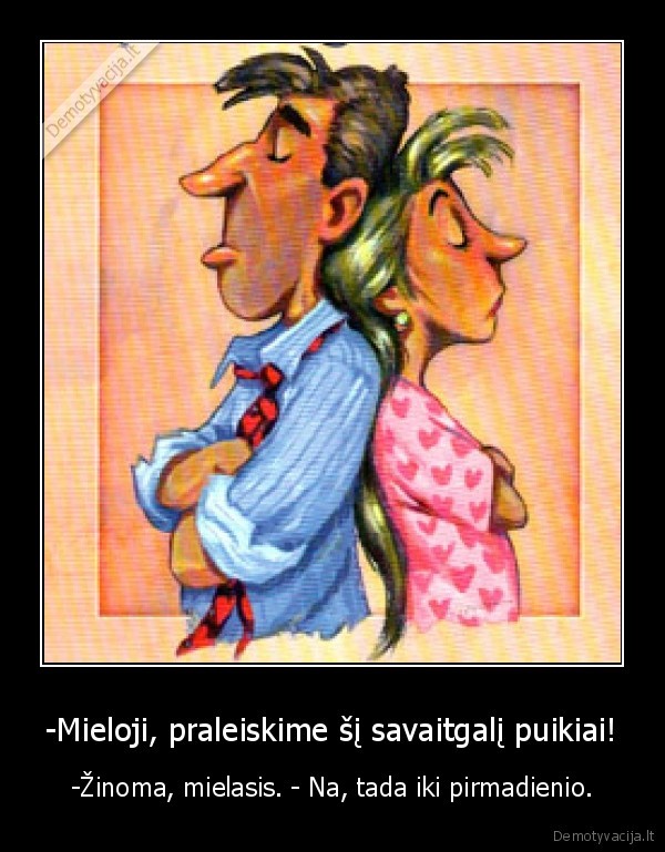 -Mieloji, praleiskime šį savaitgalį puikiai! - -Žinoma, mielasis. - Na, tada iki pirmadienio.