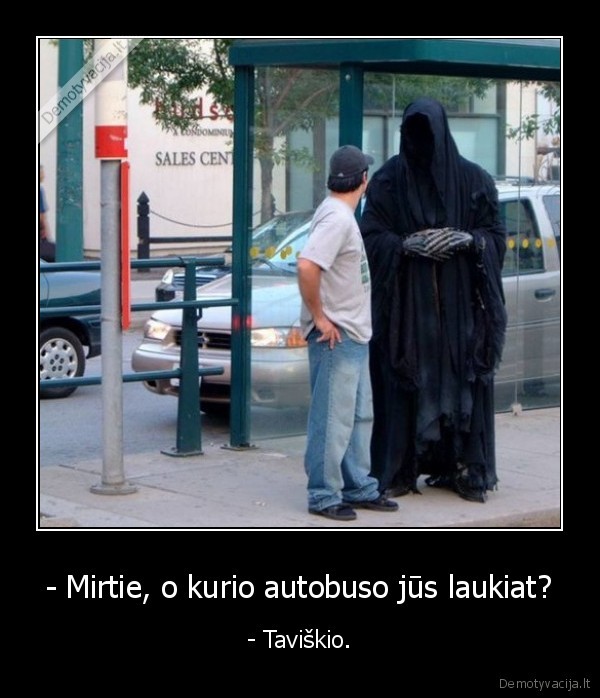 - Mirtie, o kurio autobuso jūs laukiat? - - Taviškio.